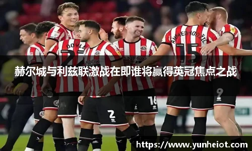 赫尔城与利兹联激战在即谁将赢得英冠焦点之战