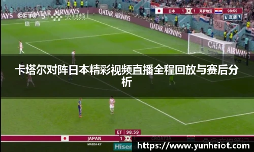 卡塔尔对阵日本精彩视频直播全程回放与赛后分析