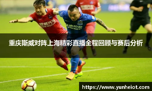 重庆斯威对阵上海精彩直播全程回顾与赛后分析