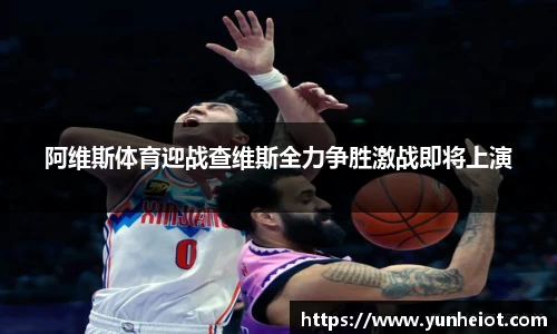 阿维斯体育迎战查维斯全力争胜激战即将上演