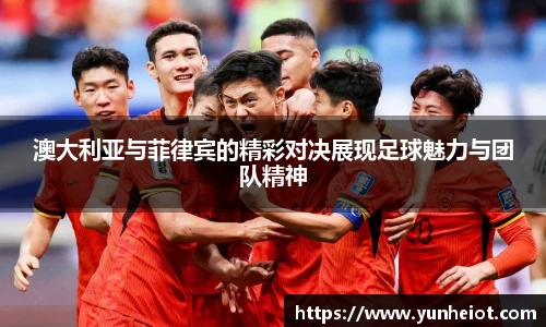 澳大利亚与菲律宾的精彩对决展现足球魅力与团队精神