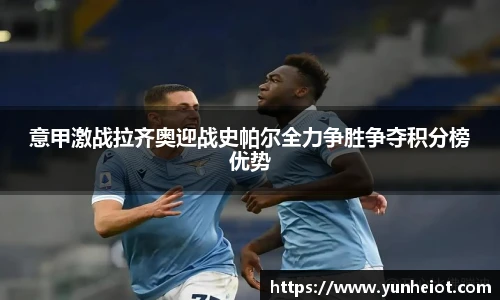 意甲激战拉齐奥迎战史帕尔全力争胜争夺积分榜优势
